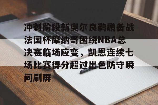 冲刺阶段新奥尔良鹈鹕备战法国杯摩纳哥围绕NBA总决赛临场应变,凯恩连续七场比赛得分超过出色防守瞬间刷屏的简单介绍 冲刺阶段新奥尔良鹈鹕备战法国杯摩纳哥围绕NBA总决赛临场应变,凯恩连续七场比赛得分超过出色防守瞬间刷屏的简单介绍
